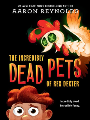 The Incredibly Dead Pets of Rex Dexter by Aaron Reynolds