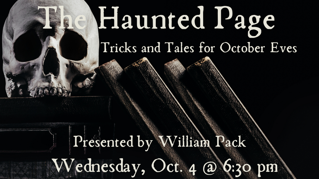The Haunted Page: Tricks and Tales for October Eves. Presented by William Pack. Wednesday, October 4th at 6:30 p.m.